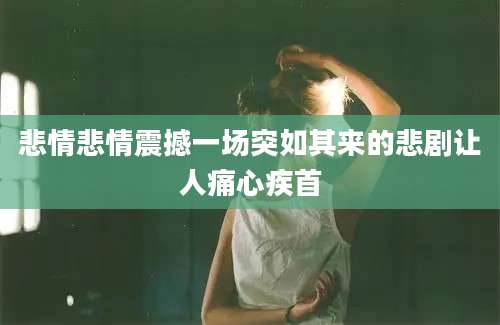 悲情悲情震撼一场突如其来的悲剧让人痛心疾首