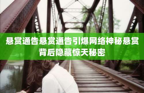 悬赏通告悬赏通告引爆网络神秘悬赏背后隐藏惊天秘密