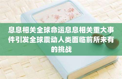 息息相关全球命运息息相关重大事件引发全球震动人类面临前所未有的挑战