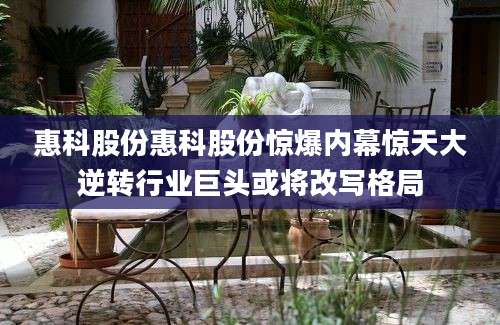 惠科股份惠科股份惊爆内幕惊天大逆转行业巨头或将改写格局