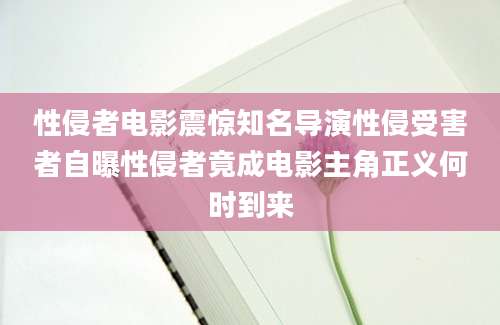 性侵者电影震惊知名导演性侵受害者自曝性侵者竟成电影主角正义何时到来