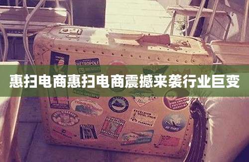 惠扫电商惠扫电商震撼来袭行业巨变