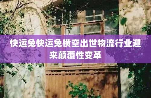 快运兔快运兔横空出世物流行业迎来颠覆性变革