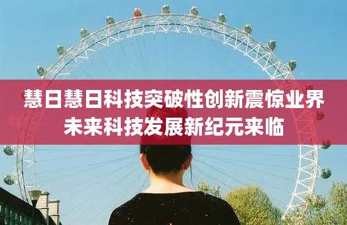 慧日慧日科技突破性创新震惊业界未来科技发展新纪元来临