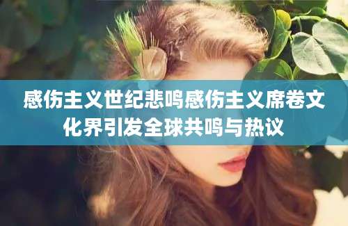 感伤主义世纪悲鸣感伤主义席卷文化界引发全球共鸣与热议