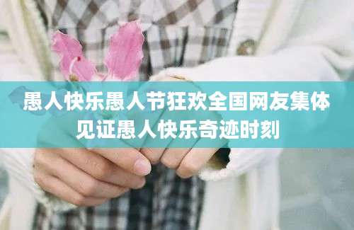 愚人快乐愚人节狂欢全国网友集体见证愚人快乐奇迹时刻