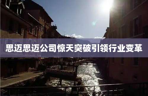 思迈思迈公司惊天突破引领行业变革