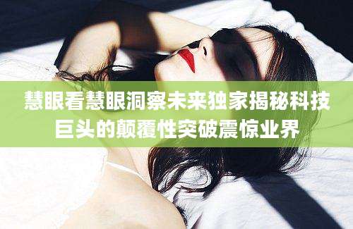 慧眼看慧眼洞察未来独家揭秘科技巨头的颠覆性突破震惊业界