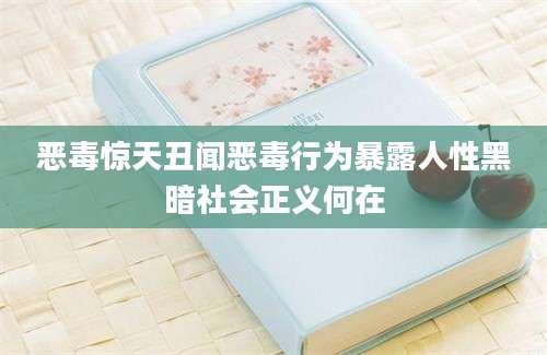 恶毒惊天丑闻恶毒行为暴露人性黑暗社会正义何在