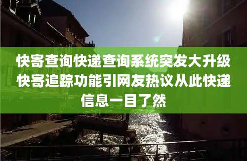 快寄查询快递查询系统突发大升级快寄追踪功能引网友热议从此快递信息一目了然