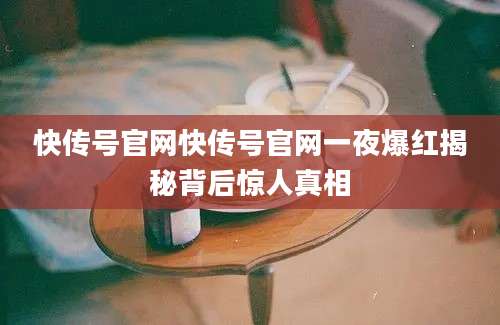 快传号官网快传号官网一夜爆红揭秘背后惊人真相
