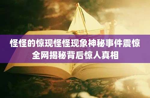 怪怪的惊现怪怪现象神秘事件震惊全网揭秘背后惊人真相