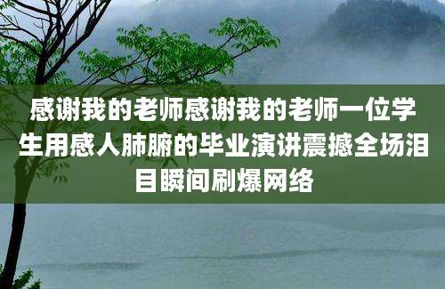 感谢我的老师感谢我的老师一位学生用感人肺腑的毕业演讲震撼全场泪目瞬间刷爆网络