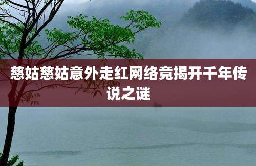 慈姑慈姑意外走红网络竟揭开千年传说之谜