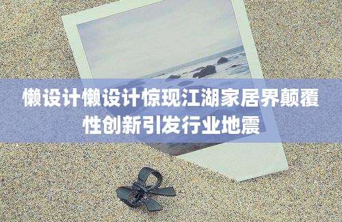 懒设计懒设计惊现江湖家居界颠覆性创新引发行业地震