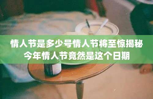 情人节是多少号情人节将至惊揭秘今年情人节竟然是这个日期