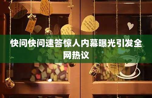 快问快问速答惊人内幕曝光引发全网热议