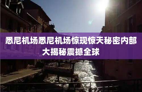 悉尼机场悉尼机场惊现惊天秘密内部大揭秘震撼全球