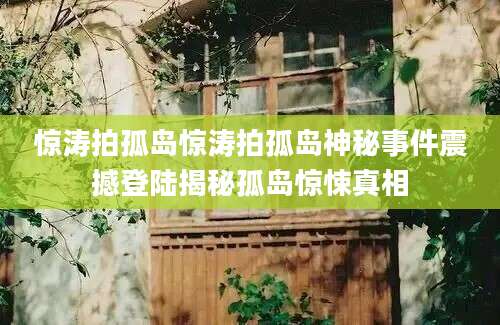 惊涛拍孤岛惊涛拍孤岛神秘事件震撼登陆揭秘孤岛惊悚真相