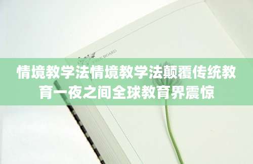 情境教学法情境教学法颠覆传统教育一夜之间全球教育界震惊