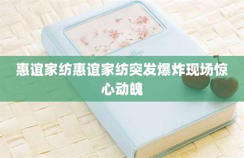 惠谊家纺惠谊家纺突发爆炸现场惊心动魄