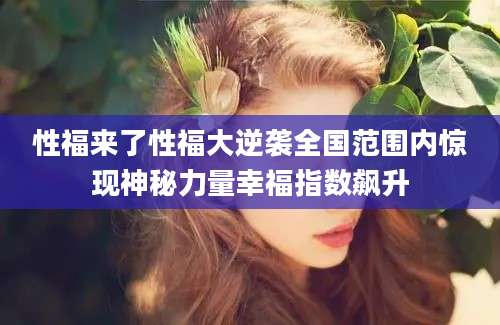 性福来了性福大逆袭全国范围内惊现神秘力量幸福指数飙升