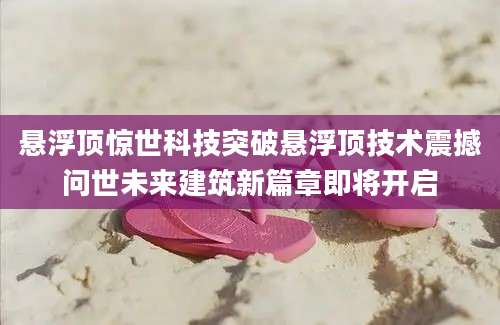 悬浮顶惊世科技突破悬浮顶技术震撼问世未来建筑新篇章即将开启