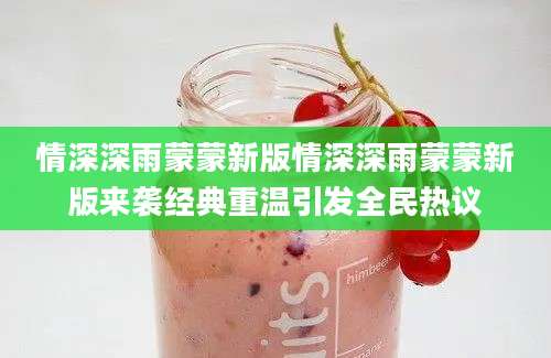 情深深雨蒙蒙新版情深深雨蒙蒙新版来袭经典重温引发全民热议