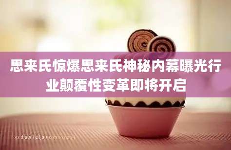 思来氏惊爆思来氏神秘内幕曝光行业颠覆性变革即将开启