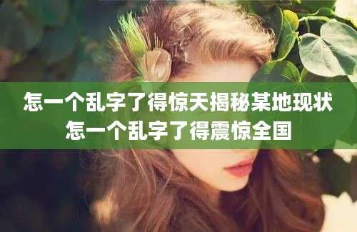 怎一个乱字了得惊天揭秘某地现状怎一个乱字了得震惊全国