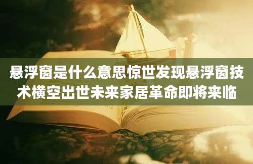 悬浮窗是什么意思惊世发现悬浮窗技术横空出世未来家居革命即将来临