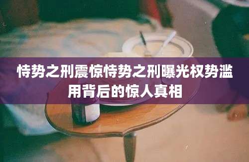 恃势之刑震惊恃势之刑曝光权势滥用背后的惊人真相