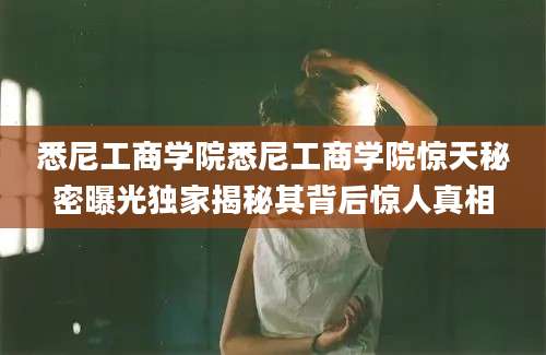 悉尼工商学院悉尼工商学院惊天秘密曝光独家揭秘其背后惊人真相