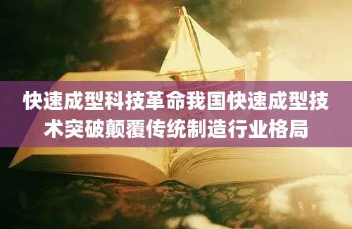 快速成型科技革命我国快速成型技术突破颠覆传统制造行业格局