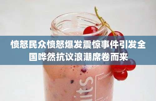 愤怒民众愤怒爆发震惊事件引发全国哗然抗议浪潮席卷而来