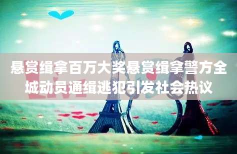 悬赏缉拿百万大奖悬赏缉拿警方全城动员通缉逃犯引发社会热议