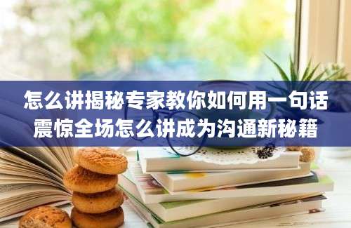 怎么讲揭秘专家教你如何用一句话震惊全场怎么讲成为沟通新秘籍