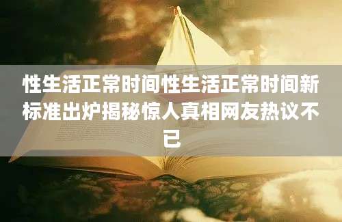 性生活正常时间性生活正常时间新标准出炉揭秘惊人真相网友热议不已