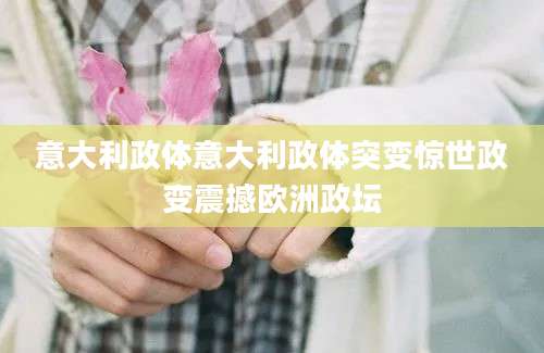 意大利政体意大利政体突变惊世政变震撼欧洲政坛