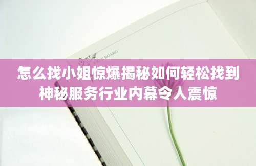 怎么找小姐惊爆揭秘如何轻松找到神秘服务行业内幕令人震惊