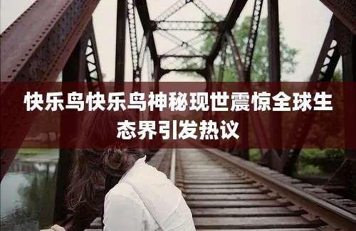 快乐鸟快乐鸟神秘现世震惊全球生态界引发热议