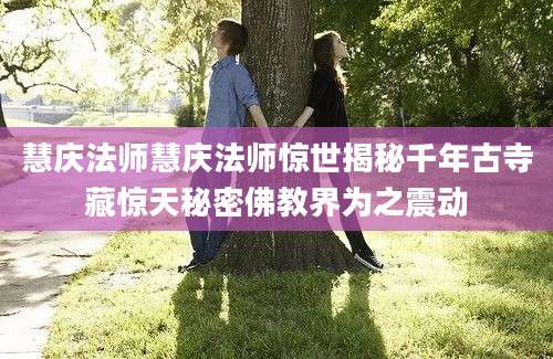 慧庆法师慧庆法师惊世揭秘千年古寺藏惊天秘密佛教界为之震动
