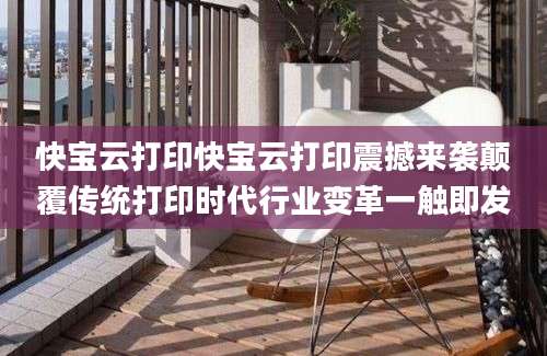 快宝云打印快宝云打印震撼来袭颠覆传统打印时代行业变革一触即发