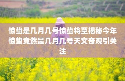 惊蛰是几月几号惊蛰将至揭秘今年惊蛰竟然是几月几号天文奇观引关注