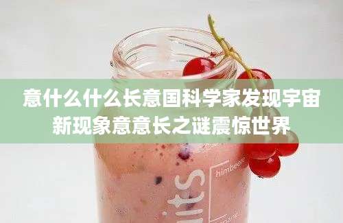 意什么什么长意国科学家发现宇宙新现象意意长之谜震惊世界