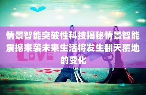 情景智能突破性科技揭秘情景智能震撼来袭未来生活将发生翻天覆地的变化