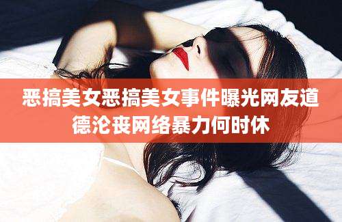 恶搞美女恶搞美女事件曝光网友道德沦丧网络暴力何时休