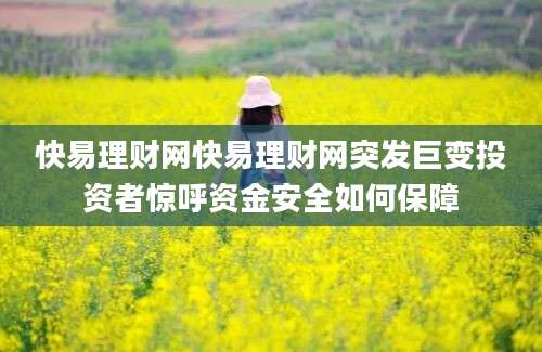 快易理财网快易理财网突发巨变投资者惊呼资金安全如何保障