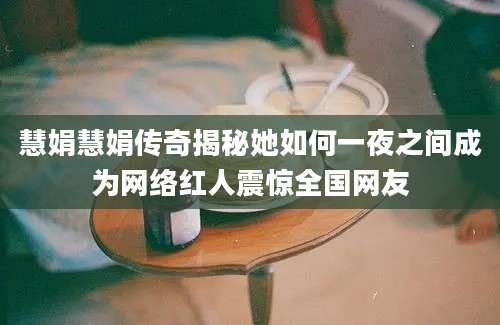 慧娟慧娟传奇揭秘她如何一夜之间成为网络红人震惊全国网友