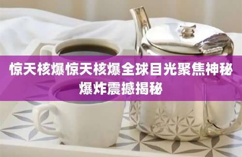 惊天核爆惊天核爆全球目光聚焦神秘爆炸震撼揭秘